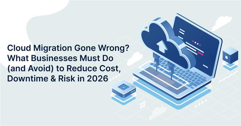 Cloud Migration Gone Wrong? What Businesses Must Do to Reduce Cost, Downtime & Risk in 2026