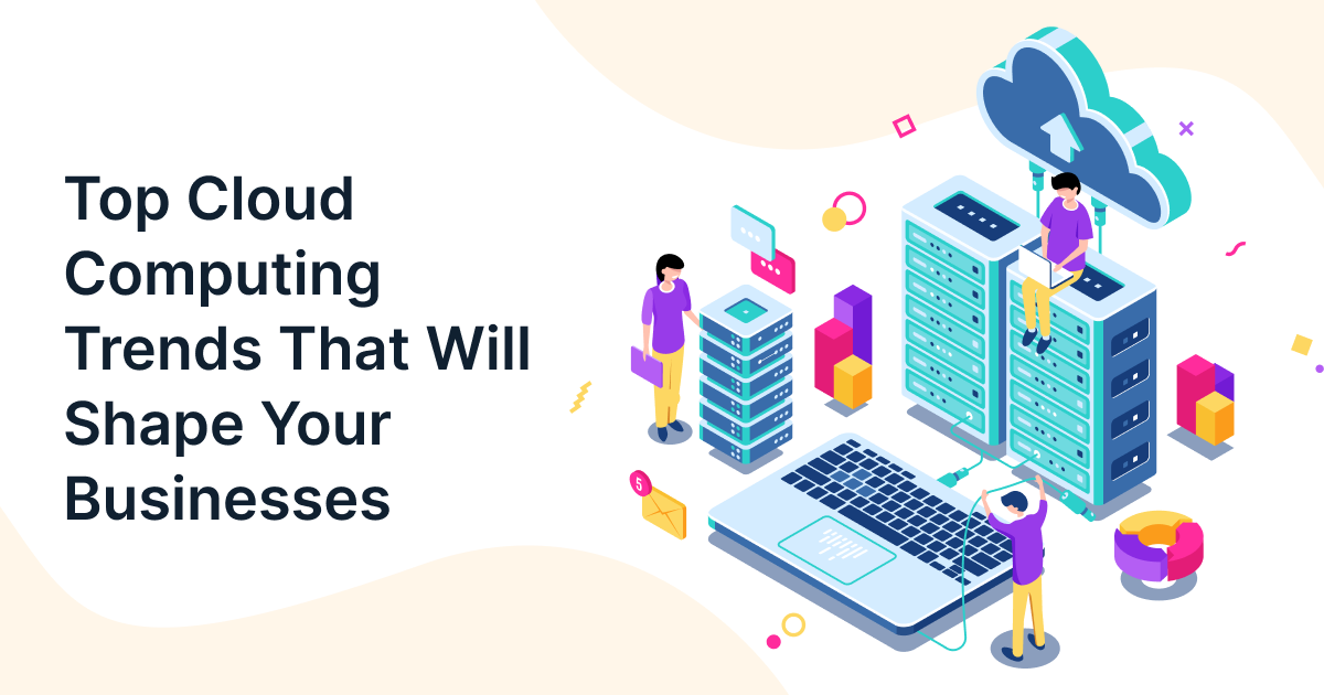 Top Cloud Computing Trends That Will Shape Your Businesses