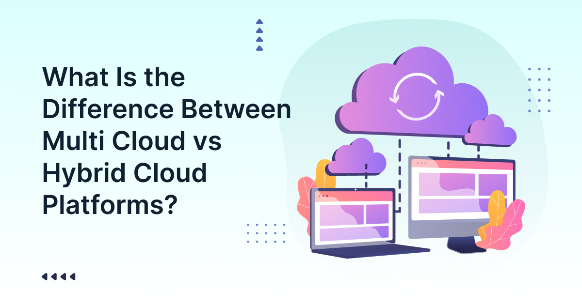 What Is the Difference Between Multi Cloud vs Hybrid Cloud Platforms?